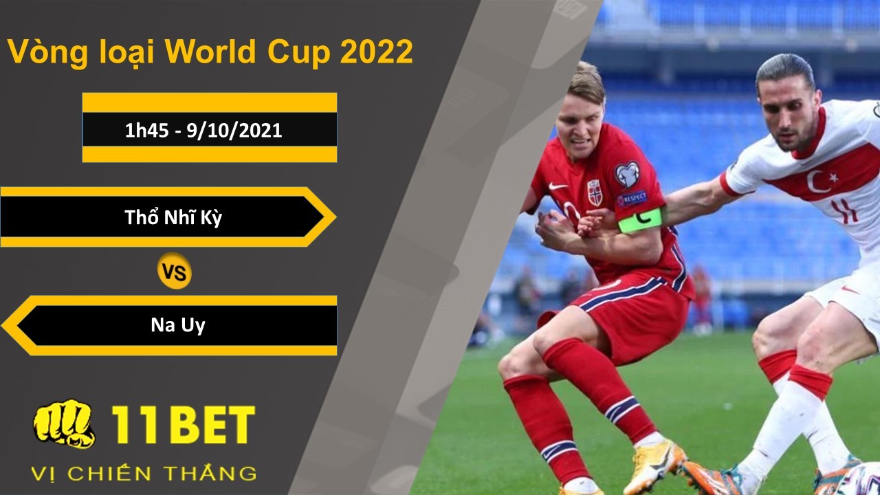 11BET Soi kèo Thổ Nhĩ Kỳ vs Na Uy, 1h45, 9/10/2021