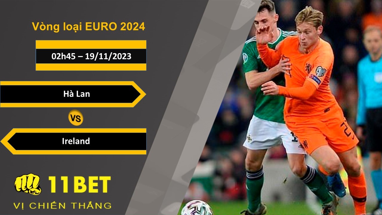 11BET Soi kèo Hà Lan vs Ireland, 02h45, 19/11/2023
