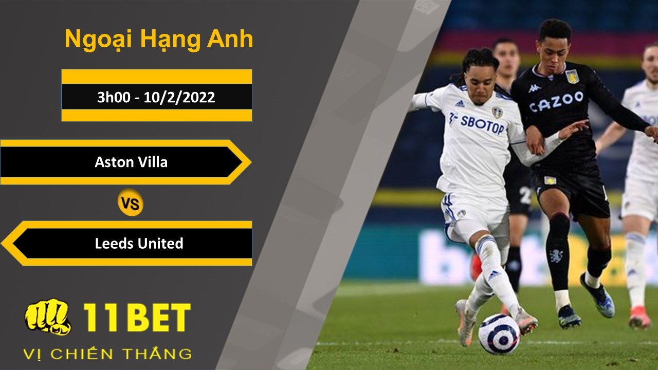 11BET Soi kèo Aston Villa vs Leeds United, 3h00, 10/2/2022