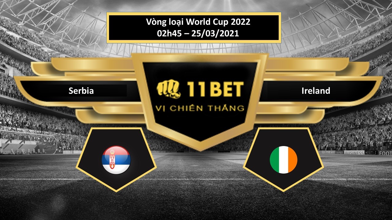 11BET Tip bóng đá Serbia vs Ireland , hôm nay 25/03/2021