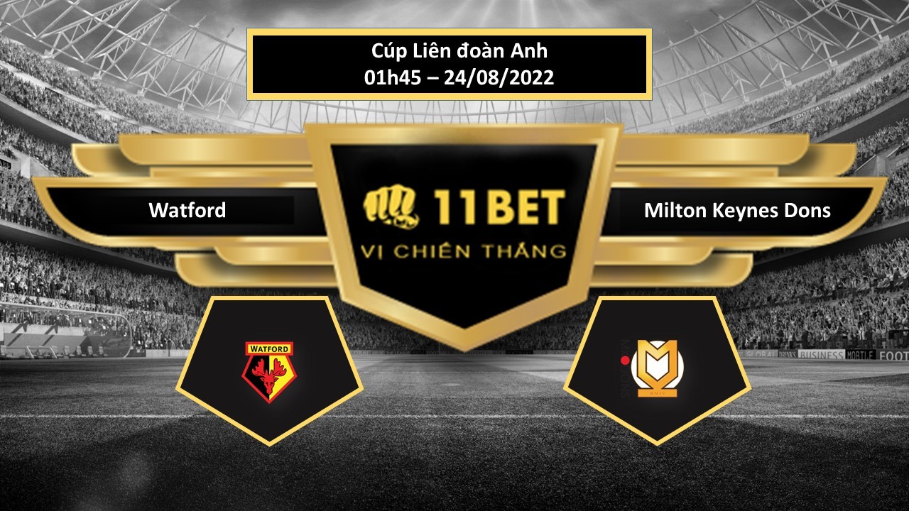 11BET Tip bóng đá Watford vs Milton Keynes Dons, hôm nay 24/08/2022