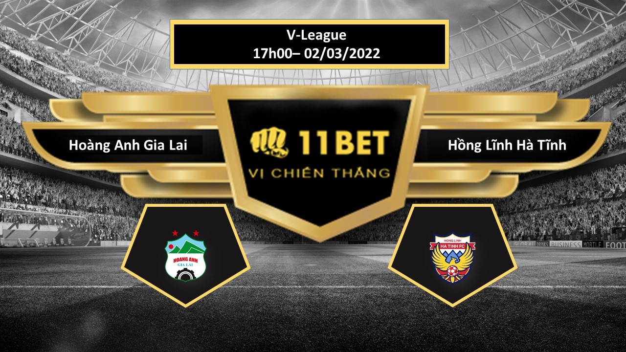 11BET Tip bóng đá Hoàng Anh Gia Lai vs Hồng Lĩnh Hà Tĩnh , hôm nay 02/03/2022
