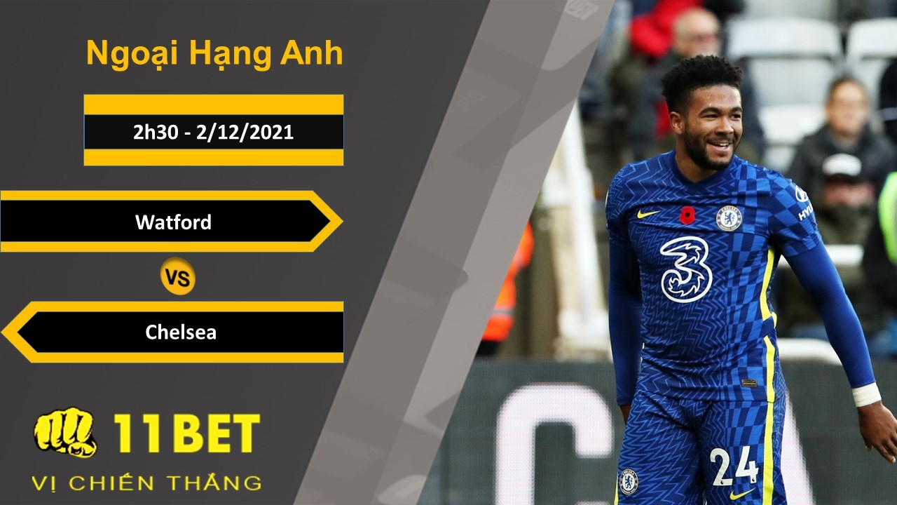 11BET Soi kèo Watford vs Chelsea, 2h30, 2/12/2021