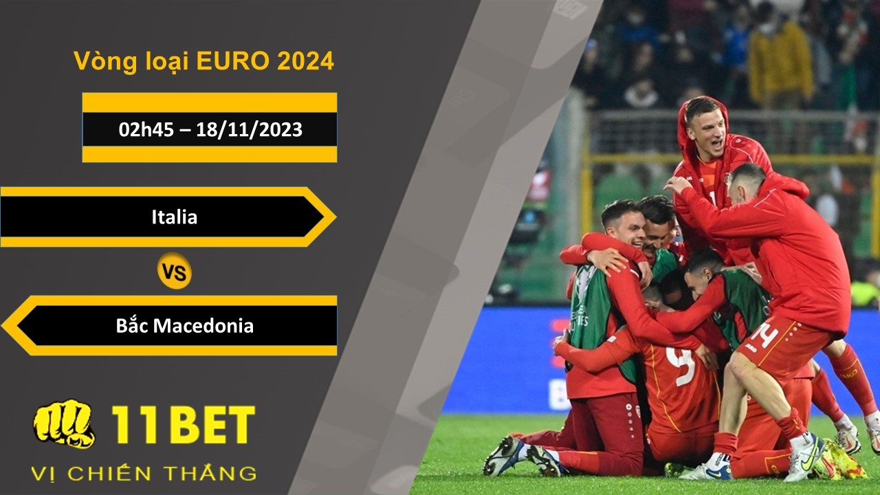 11BET Soi kèo Italia vs Bắc Macedonia, 02h45, 18/11/2023