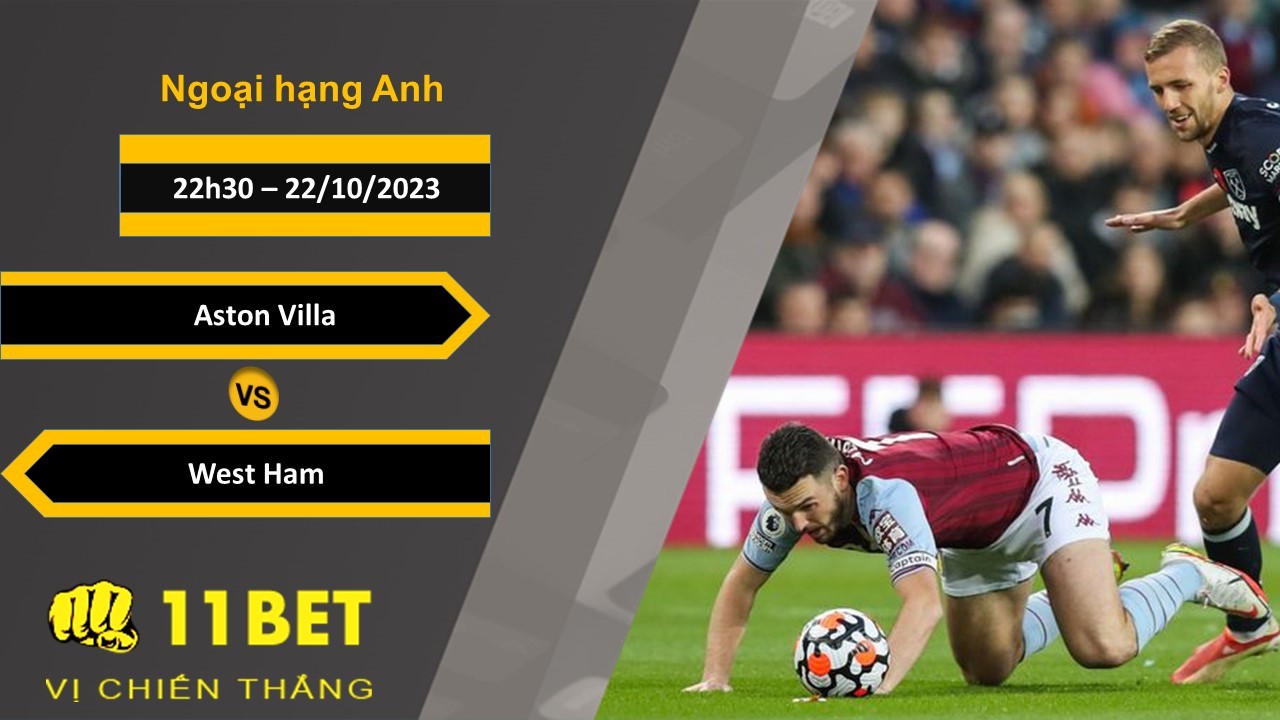 11BET Soi kèo Aston Villa vs West Ham , 22h30, 22/10/2023