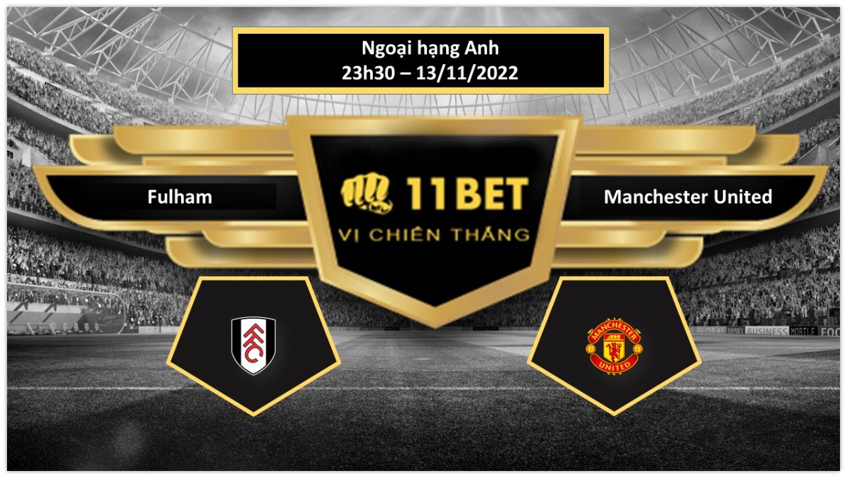 11BET Tip bóng đá Fulham vs Manchester United, hôm nay 13/11/2022