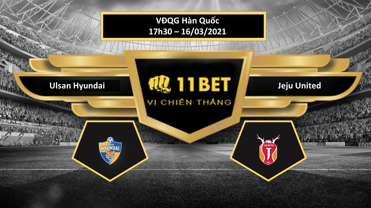 11BET Tip bóng đá Ulsan Hyundai vs Jeju United , hôm nay 16/03/2021