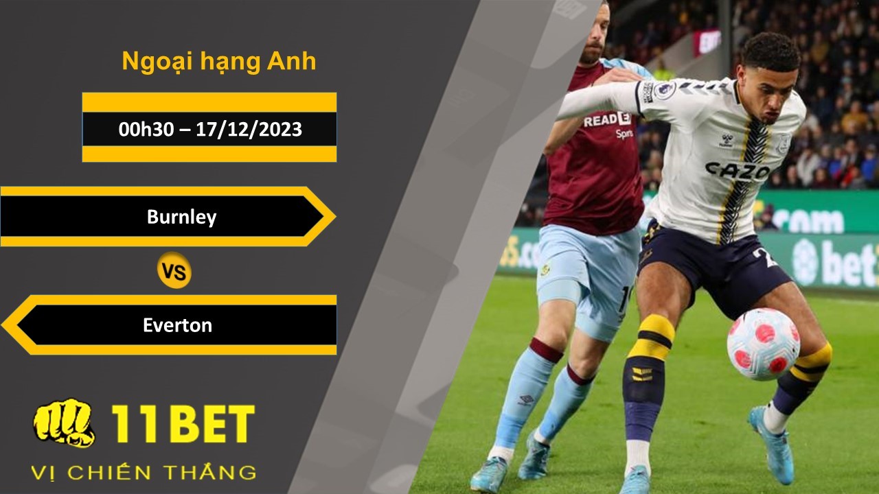 11BET Soi kèo Burnley vs Everton, 00h30, 17/12/2023