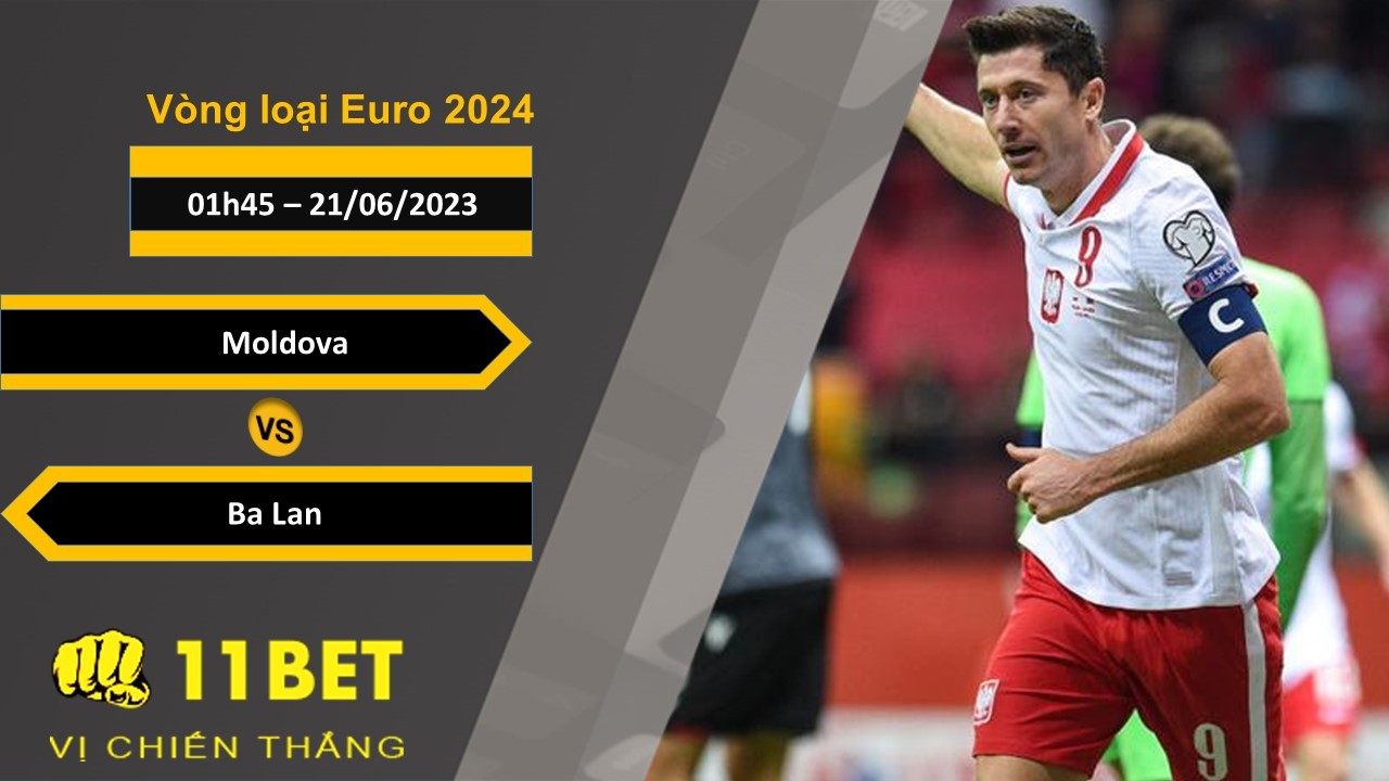 11BET Soi kèo Moldova vs Ba Lan, 01h45, 21/06/2023